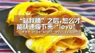 “贴秋膘”之后,怎么才能快速瘦下来‘leyu’